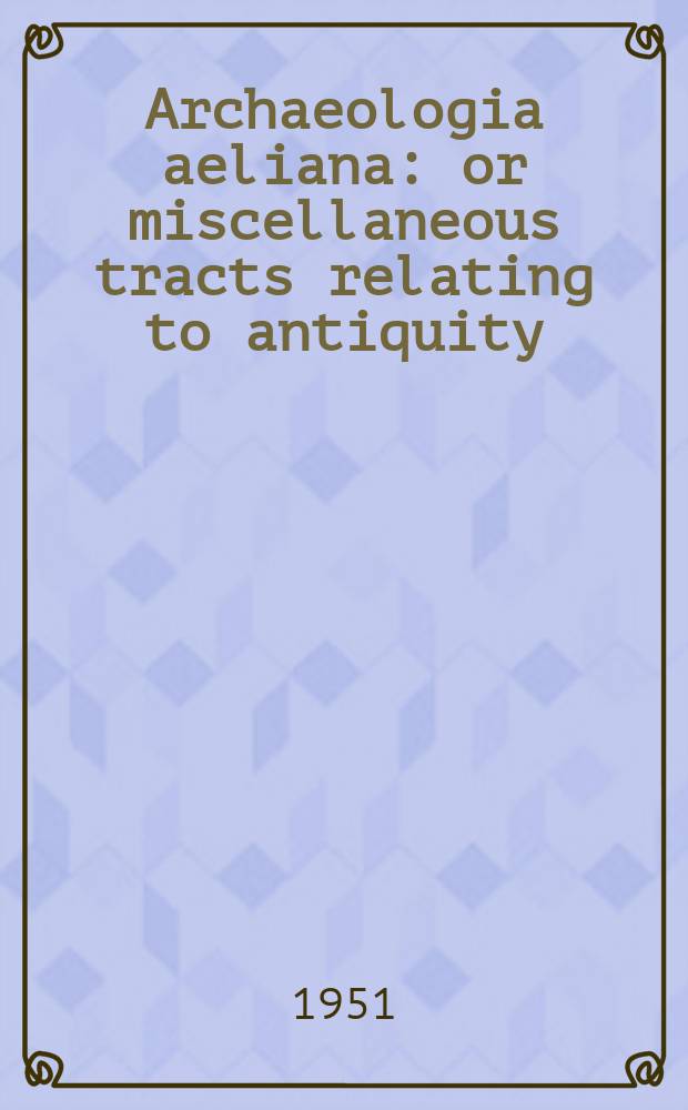Archaeologia aeliana: or miscellaneous tracts relating to antiquity : Publ. by the Society of antiquaries of Newcastle-upon Tyne. Vol.29
