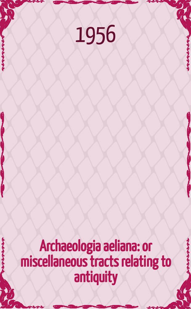 Archaeologia aeliana: or miscellaneous tracts relating to antiquity : Publ. by the Society of antiquaries of Newcastle-upon Tyne. Vol.34