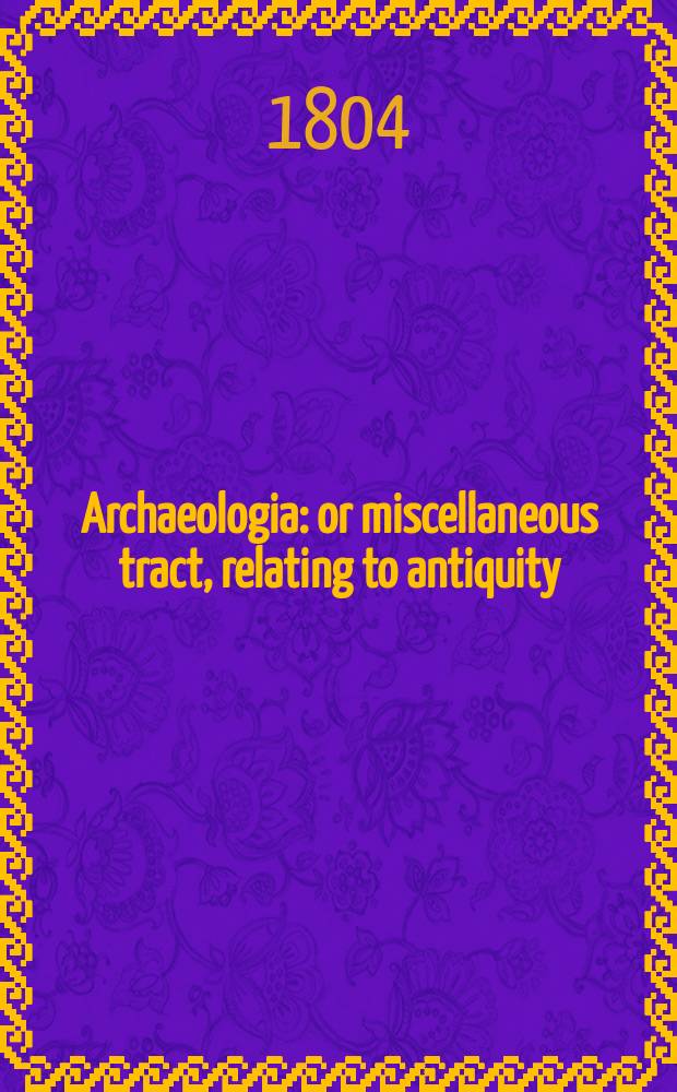 Archaeologia: or miscellaneous tract, relating to antiquity : Published by the Society of antiquaries of London. Vol.1