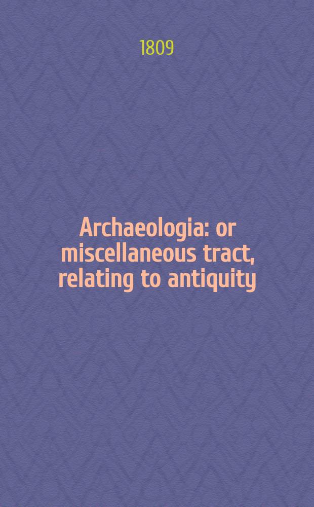 Archaeologia: or miscellaneous tract, relating to antiquity : Published by the Society of antiquaries of London. Vol.12