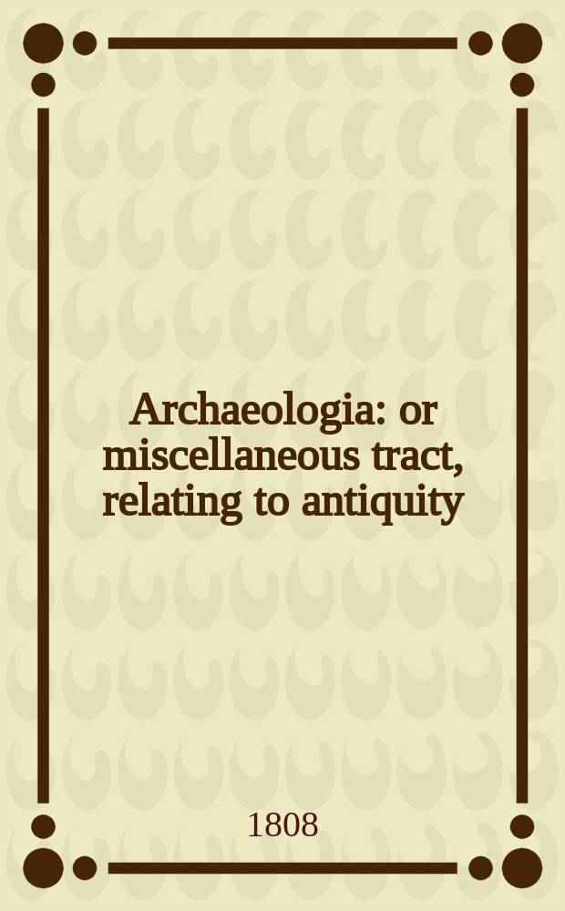 Archaeologia: or miscellaneous tract, relating to antiquity : Published by the Society of antiquaries of London. Vol.14
