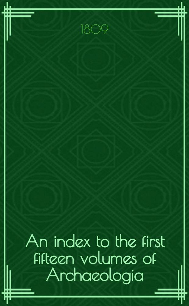 An index to the first fifteen volumes of Archaeologia; or, miscellaneous tracts relating to antiquity
