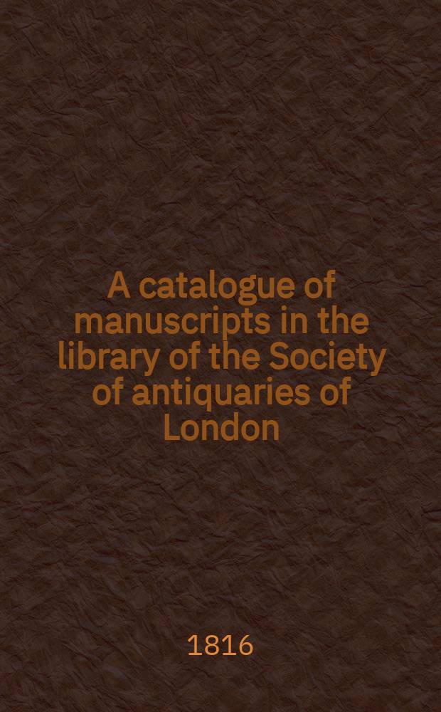 A catalogue of manuscripts in the library of the Society of antiquaries of London