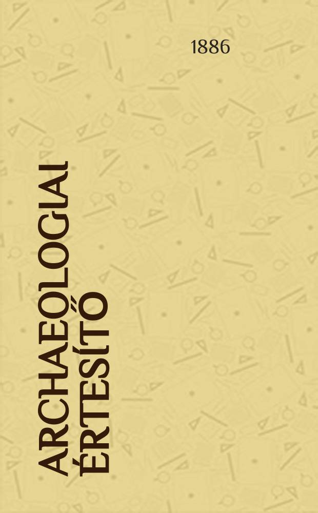 Archaeologiai értesítő : A Magyar tudományos akad. Archaeologiai bizottságának közlönye. Köt.6