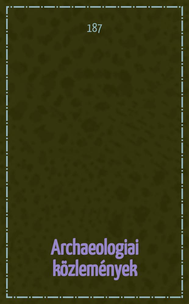 Archaeologiai közlemények : A hazai műemlékek ismeretének előmozdítására Kiadja a Magyar tudományos akad. Archaeologiai bizottmánya. Köt.6(8), Füz.3