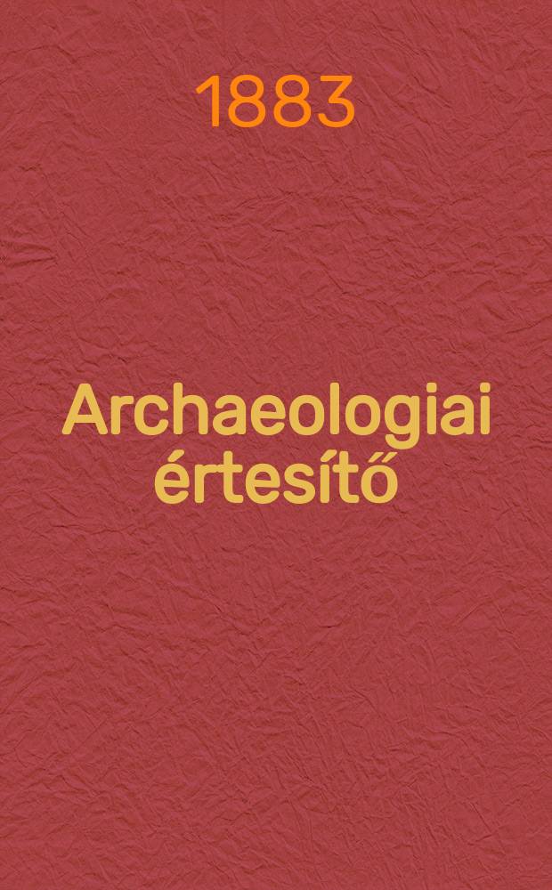 Archaeologiai értesítő : A Magyar tudományos akad. Archaeologiai bizottságának közlönye. Köt.2, rész.3