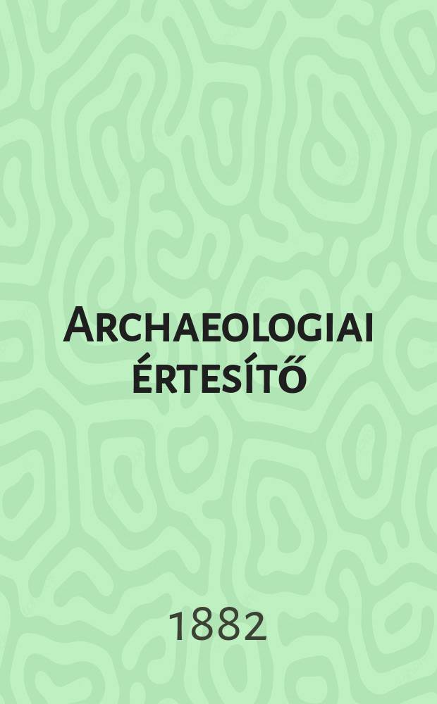 Archaeologiai értesítő : A Magyar tudományos akad. Archaeologiai bizottságának közlönye. Köt.2, rész.1