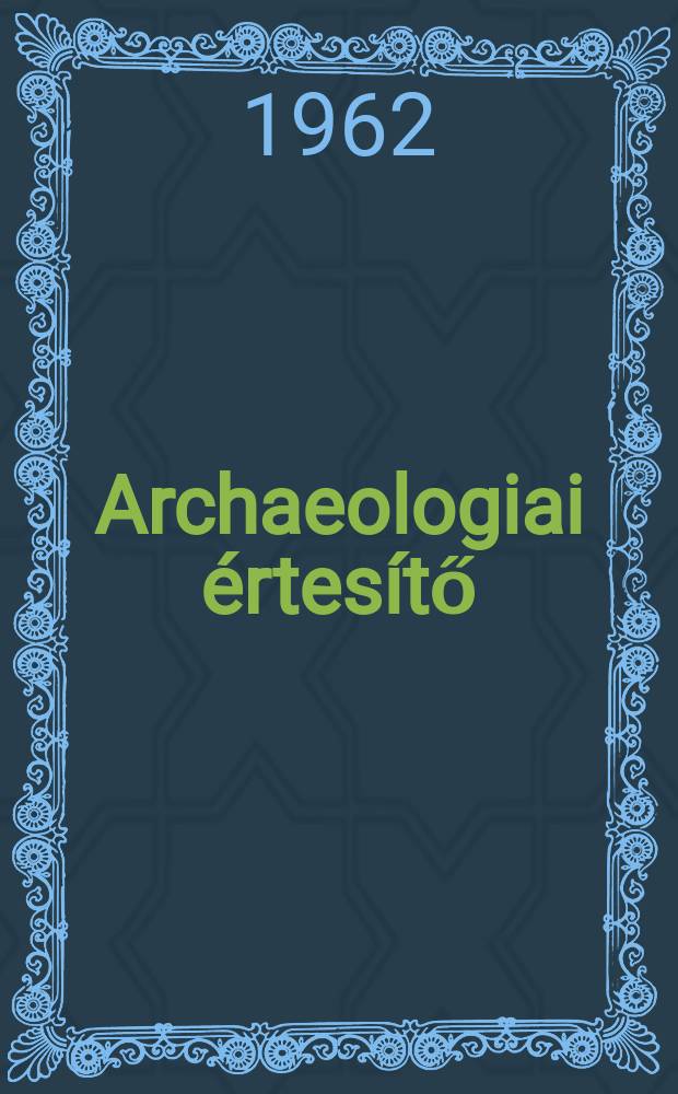 Archaeologiai értesítő : A Magyar tudományos akad. Archaeologiai bizottságának közlönye. Köt.89, Szám1