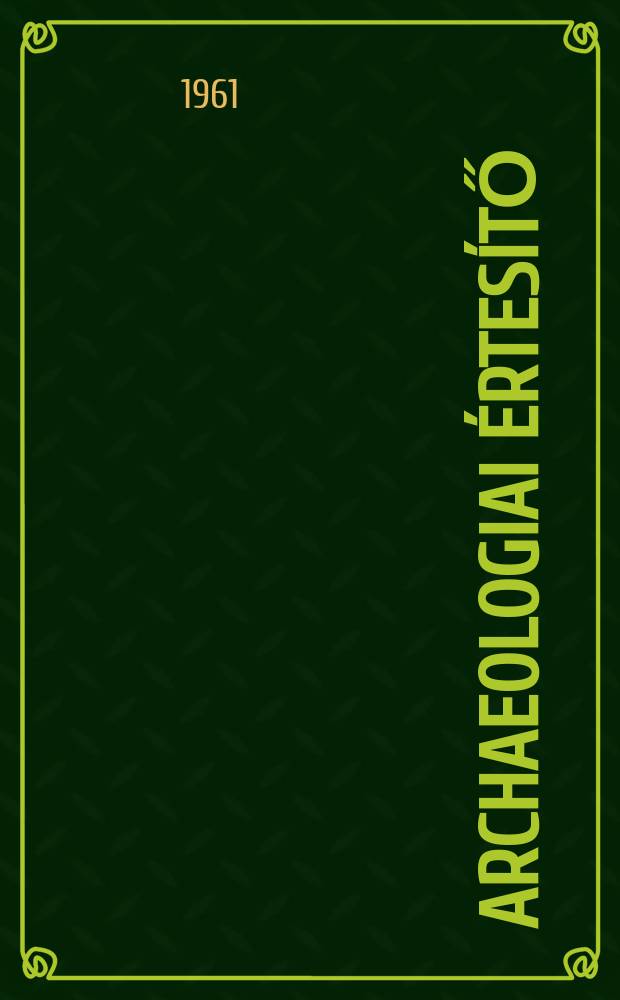 Archaeologiai értesítő : A Magyar tudományos akad. Archaeologiai bizottságának közlönye. Köt.88, Szám2