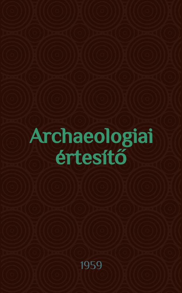 Archaeologiai értesítő : A Magyar tudományos akad. Archaeologiai bizottságának közlönye. Köt.86, Szám2