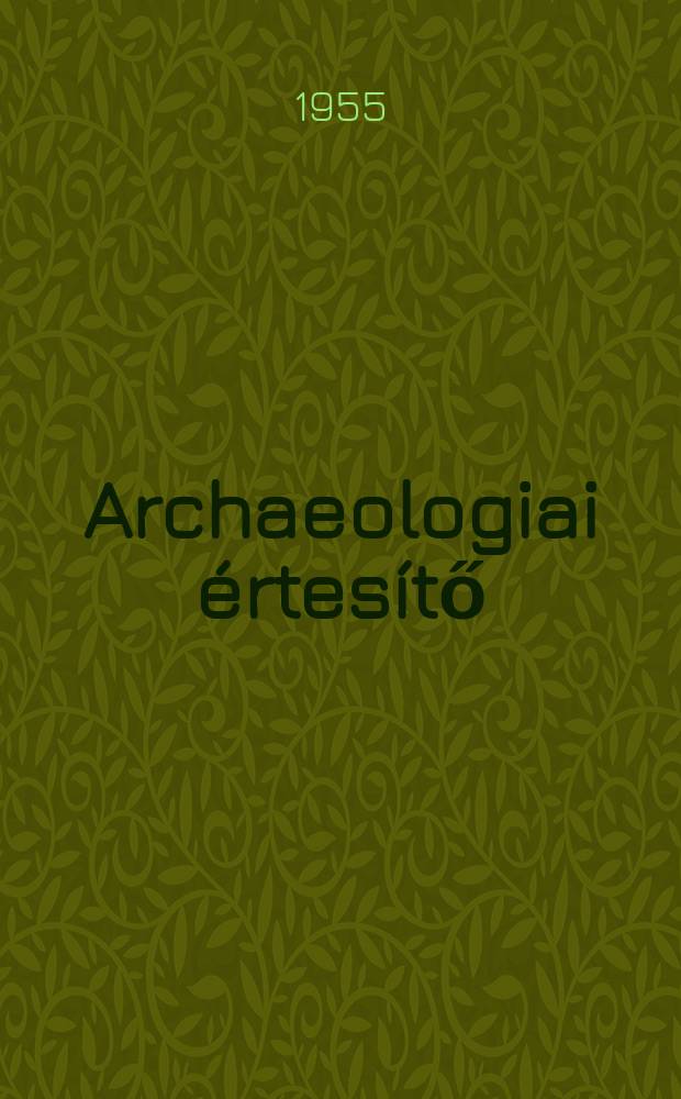 Archaeologiai értesítő : A Magyar tudományos akad. Archaeologiai bizottságának közlönye. Köt.82, Szám2