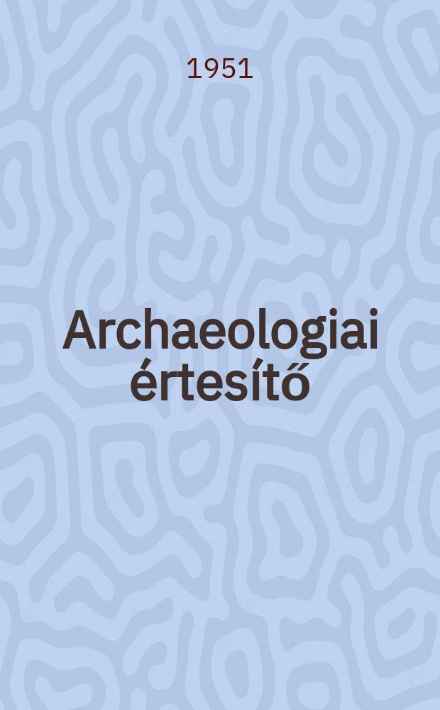 Archaeologiai értesítő : A Magyar tudományos akad. Archaeologiai bizottságának közlönye. Köt.78, Szám2