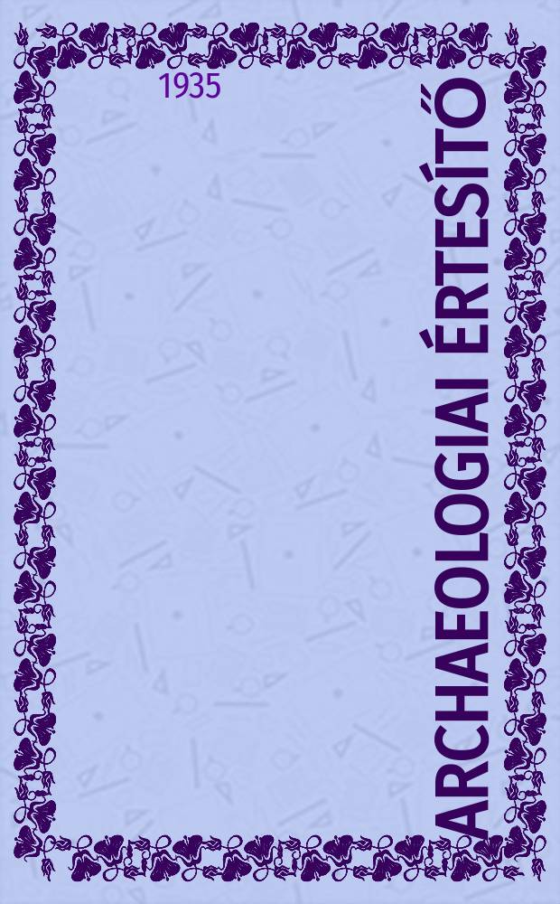 Archaeologiai értesítő : A Magyar tudományos akad. Archaeologiai bizottságának közlönye. Köt.47