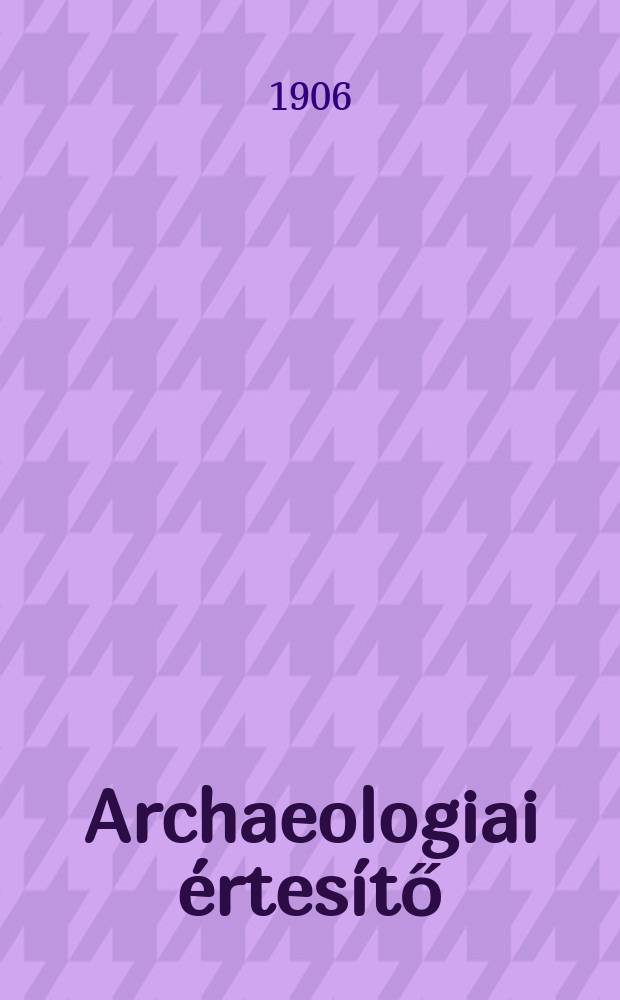 Archaeologiai értesítő : A Magyar tudományos akad. Archaeologiai bizottságának közlönye. Köt.26