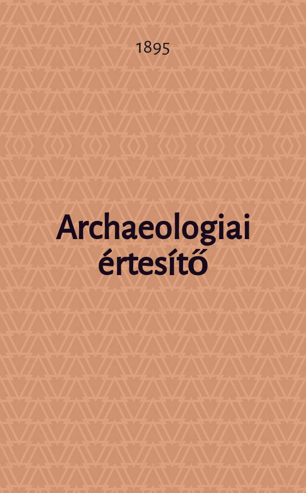 Archaeologiai &eacute;rtes&iacute;tő : A Magyar tudom&aacute;nyos akad. Archaeologiai bizotts&aacute;g&aacute;nak k&ouml;zl&ouml;nye. K&ouml;t.15