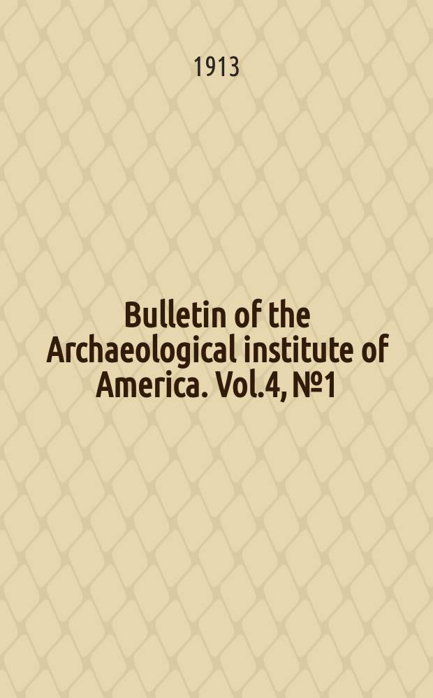 Bulletin of the Archaeological institute of America. Vol.4, №1 : (General meeting in Washington minutes. 1913)