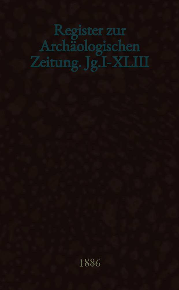 Register zur Archäologischen Zeitung. Jg.I-XLIII