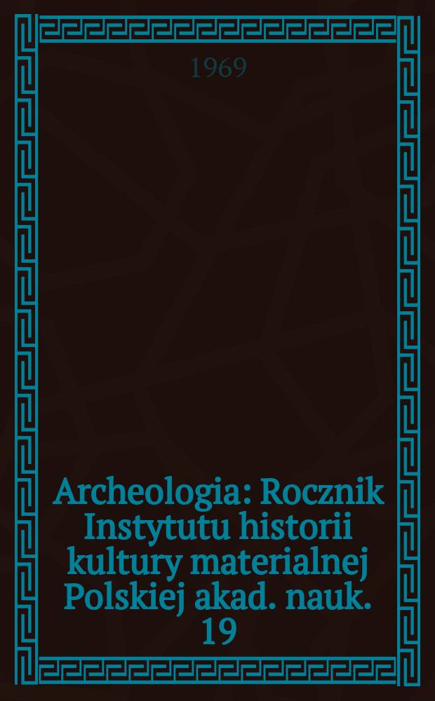 Archeologia : Rocznik Instytutu historii kultury materialnej Polskiej akad. nauk. 19 : 1968
