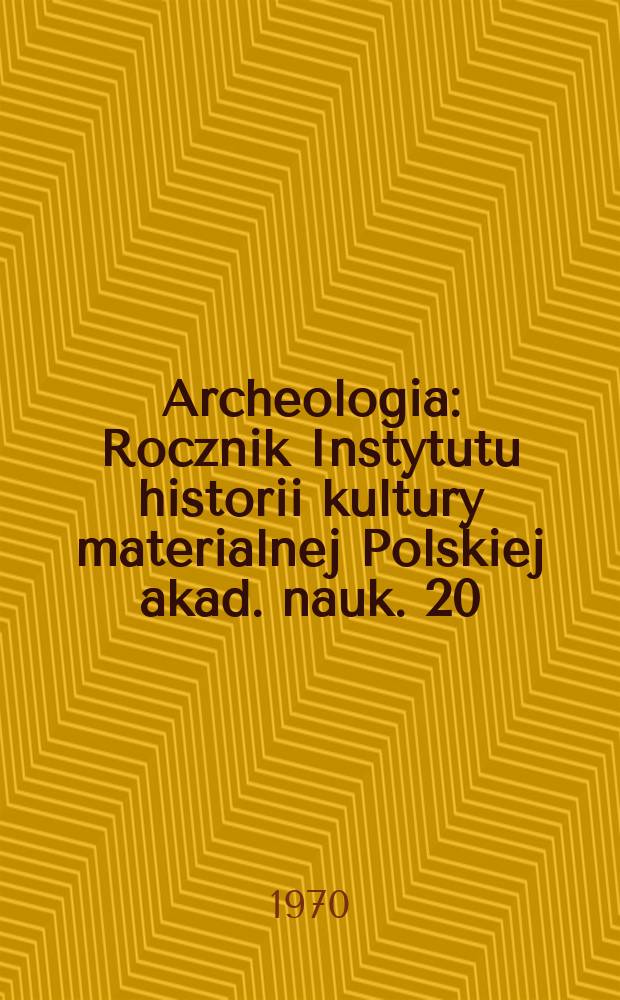 Archeologia : Rocznik Instytutu historii kultury materialnej Polskiej akad. nauk. 20 : 1969