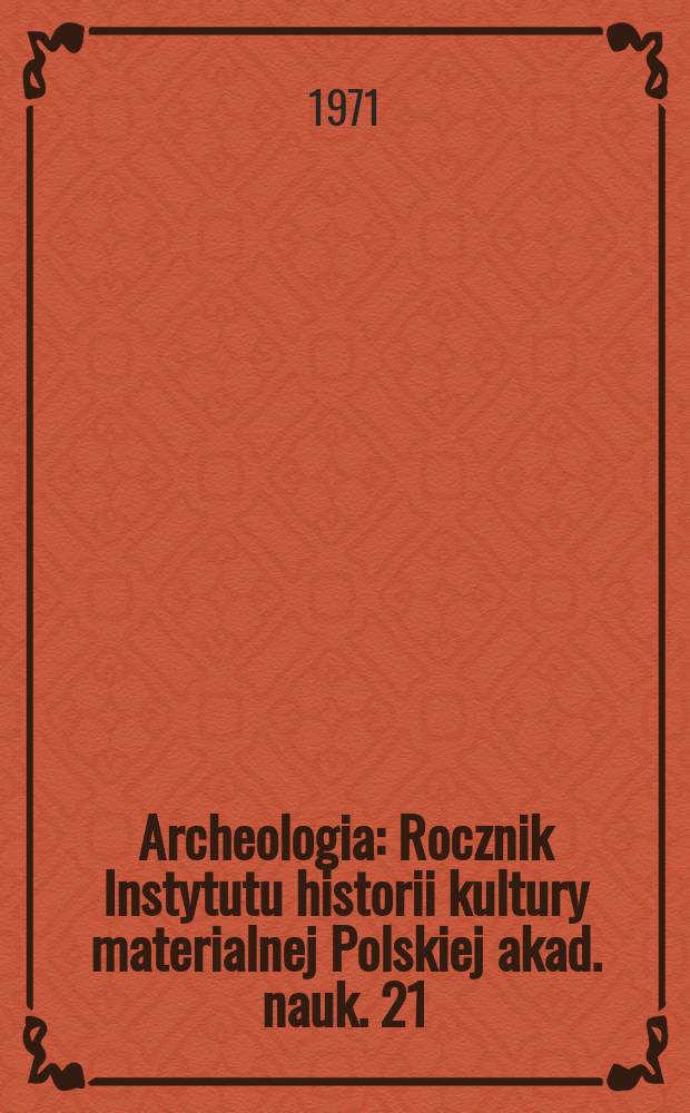 Archeologia : Rocznik Instytutu historii kultury materialnej Polskiej akad. nauk. 21 : 1970
