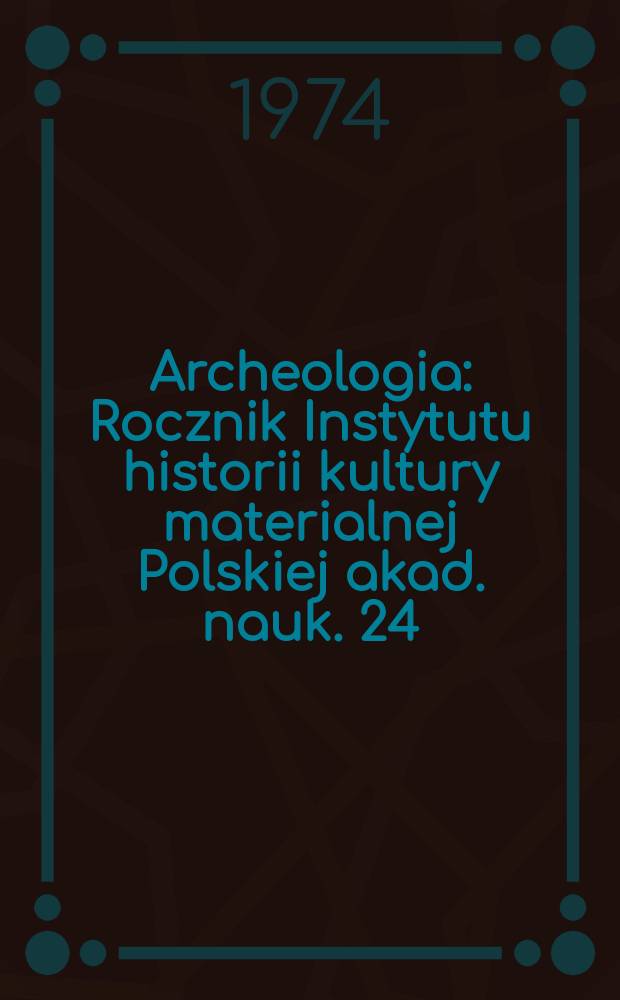 Archeologia : Rocznik Instytutu historii kultury materialnej Polskiej akad. nauk. 24 : 1973