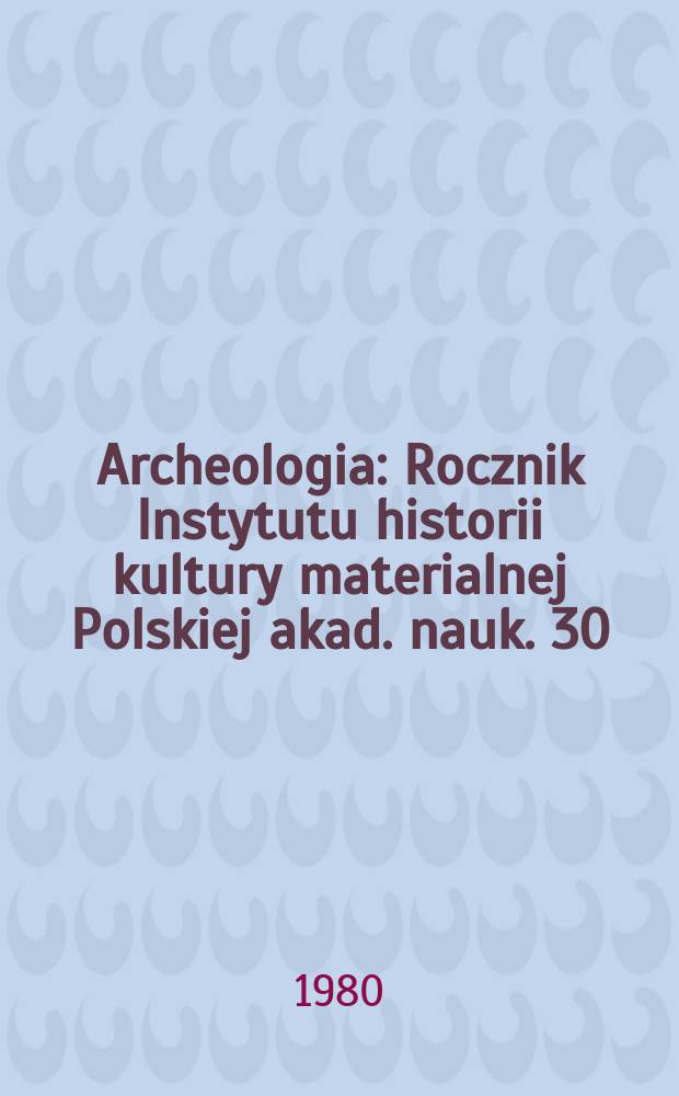 Archeologia : Rocznik Instytutu historii kultury materialnej Polskiej akad. nauk. 30 : 1979