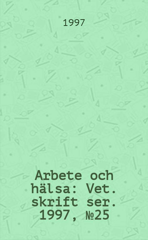 Arbete och hälsa : Vet. skrift ser. 1997, №25 : Scientific basis for Swedish occupational standards