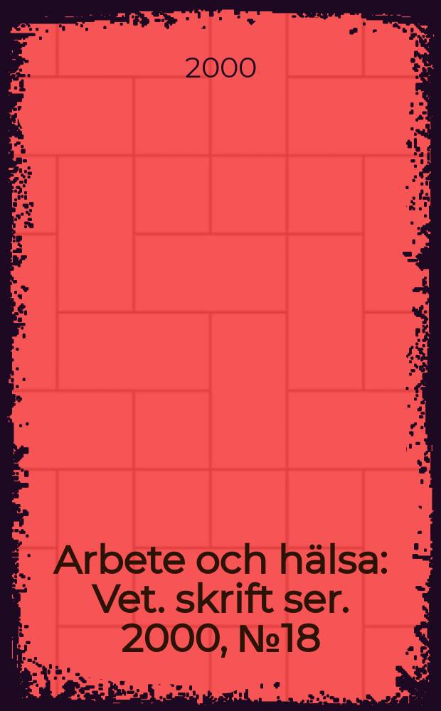 Arbete och hälsa : Vet. skrift ser. 2000, №18 : Kunskapsunderlag ...
