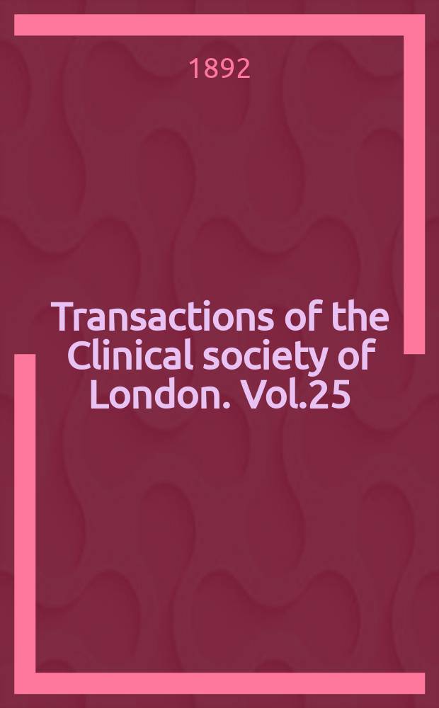 Transactions of the Clinical society of London. Vol.25