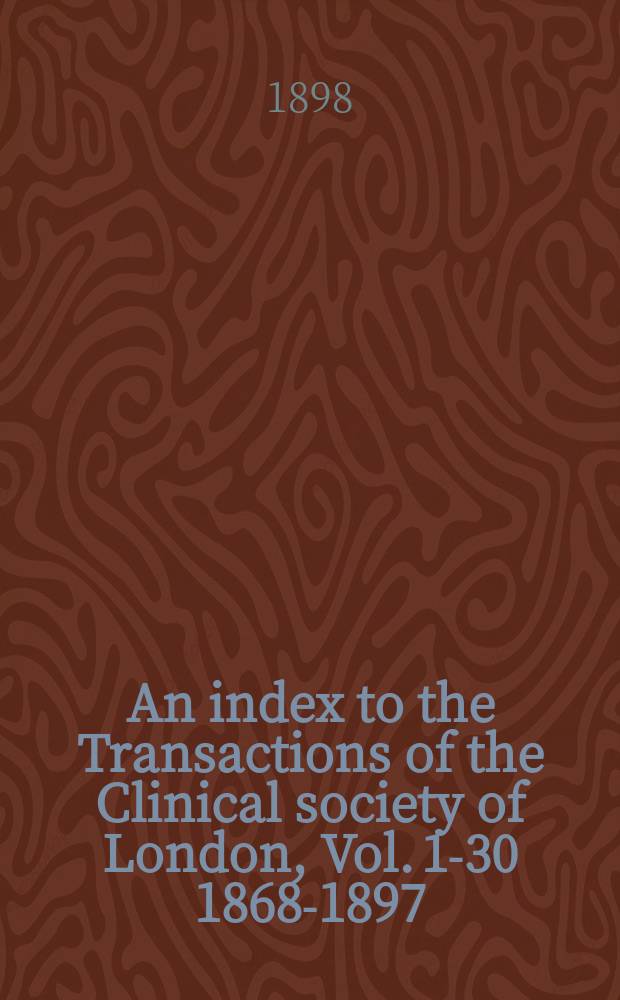 An index to the Transactions of the Clinical society of London, Vol. 1-30 [1868-1897]