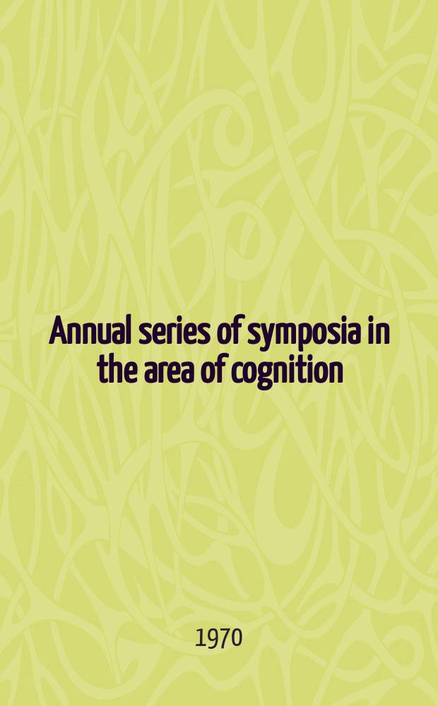 Annual series of symposia in the area of cognition : Under the sponsorship of Carnegie-Mellon Univ