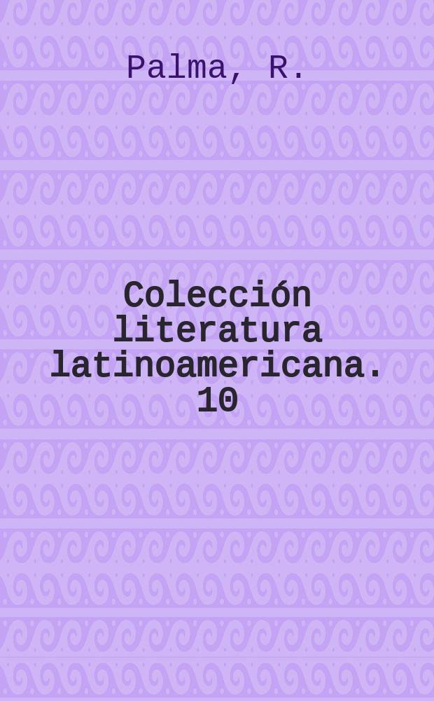 Colecci&oacute;n literatura latinoamericana. 10 : Tradiciones Peruanas