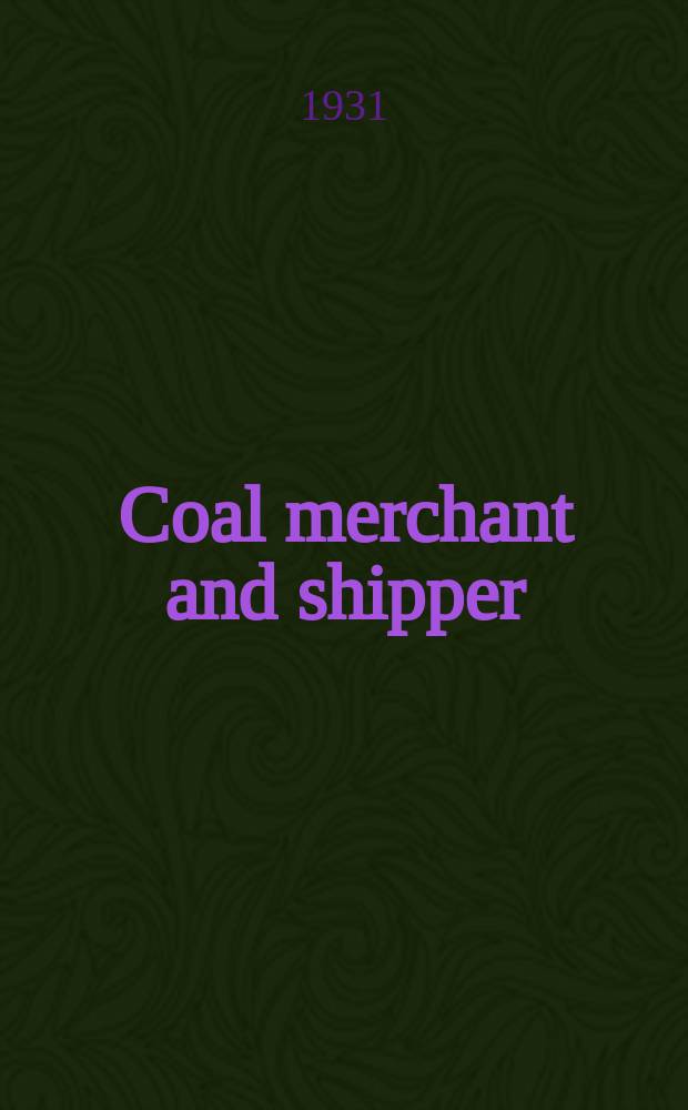 Coal merchant and shipper : The official organ of the Coal merchants' federation of Great Britain, the Rail-borne coal factors' & wholesale merchants' association the National council of coal traders, the Association of private owners of railway rolling stock