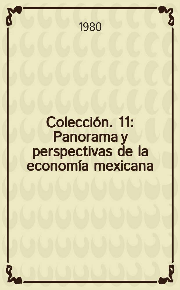 Colección. 11 : Panorama y perspectivas de la economía mexicana