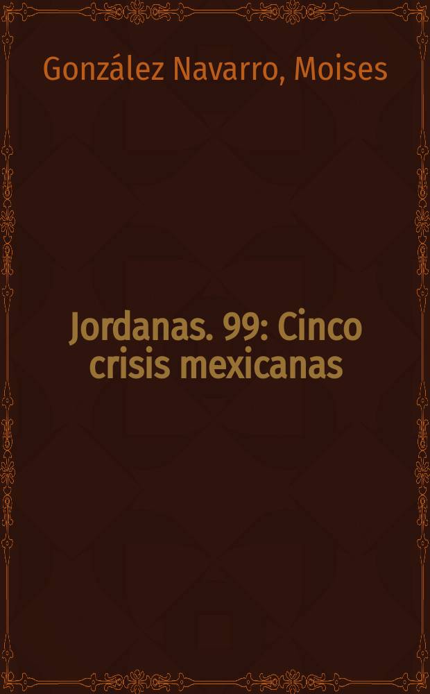 Jordanas. 99 : Cinco crisis mexicanas