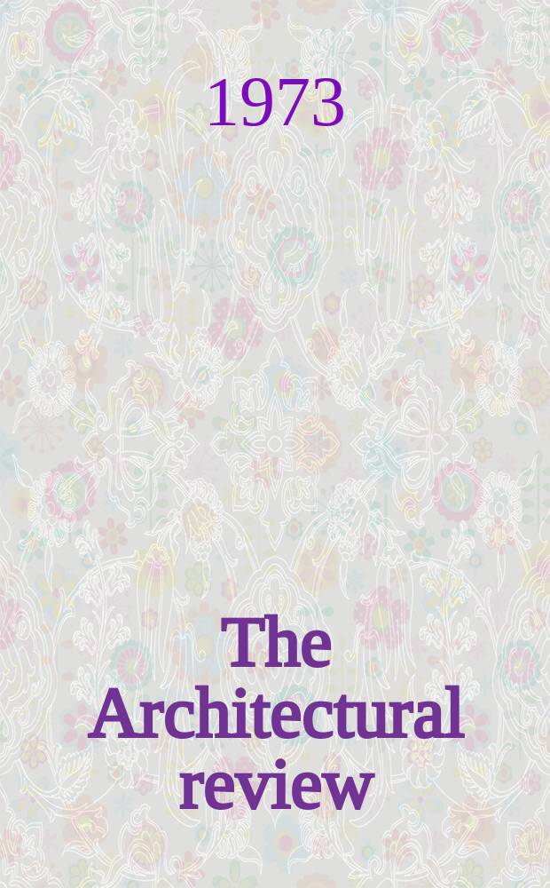 The Architectural review : A magazine of architecture & decoration. Vol.153, №911 : (Preview'73)
