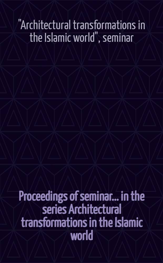 Proceedings of seminar ... in the series Architectural transformations in the Islamic world