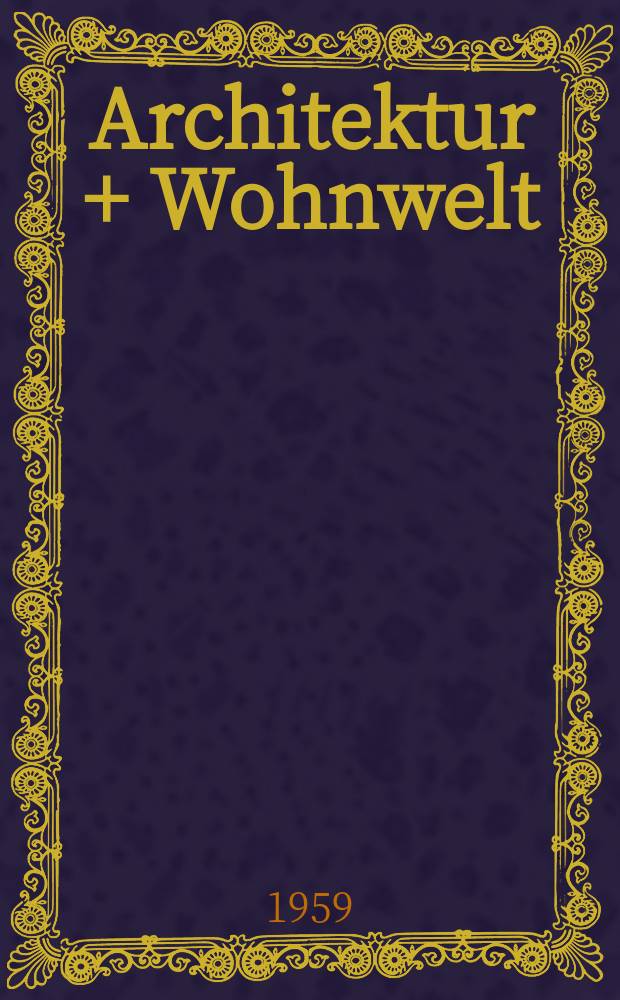 Architektur + Wohnwelt : Zeitschrift f&uuml;r Architektur, Innenarchitektur, M&ouml;beldesign 1890 als "Innen-Dekoration" gegr&uuml;ndet, bis 1971 "Architektur und Wohnform". Jg.67 1959, H.4