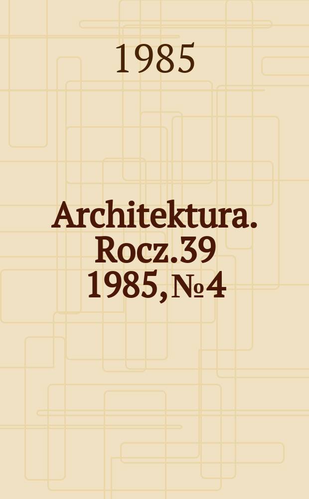 Architektura. Rocz.39 1985, №4/5(426/427) : (Wnętrze architektury)