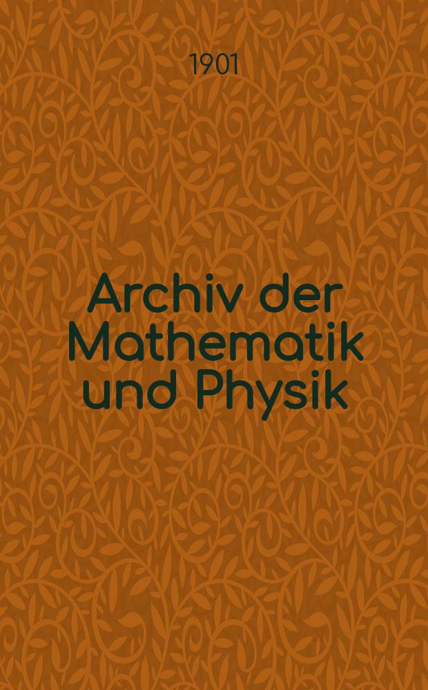 Archiv der Mathematik und Physik : Mit besonderer Rücksicht auf die Bedürfnisse der Lehrer an höhern Unterrichtsanstalten. Archiv der Mathematik und Physik
