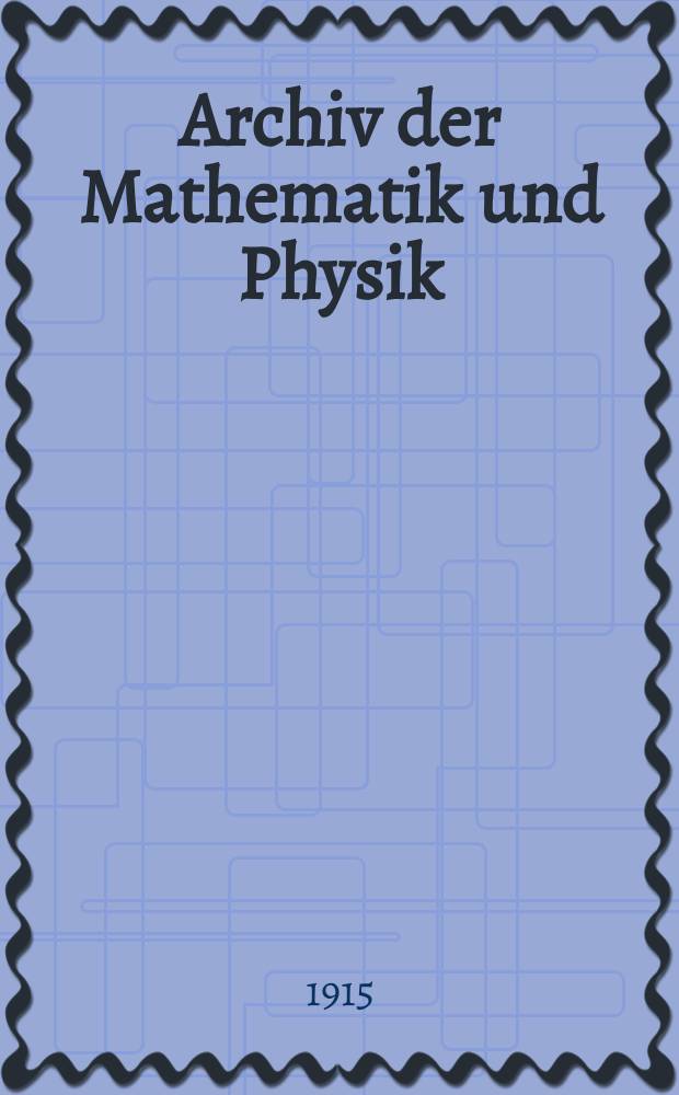 Archiv der Mathematik und Physik : Mit besonderer Rücksicht auf die Bedürfnisse der Lehrer an höhern Unterrichtsanstalten. Bd.23 1915, H.3