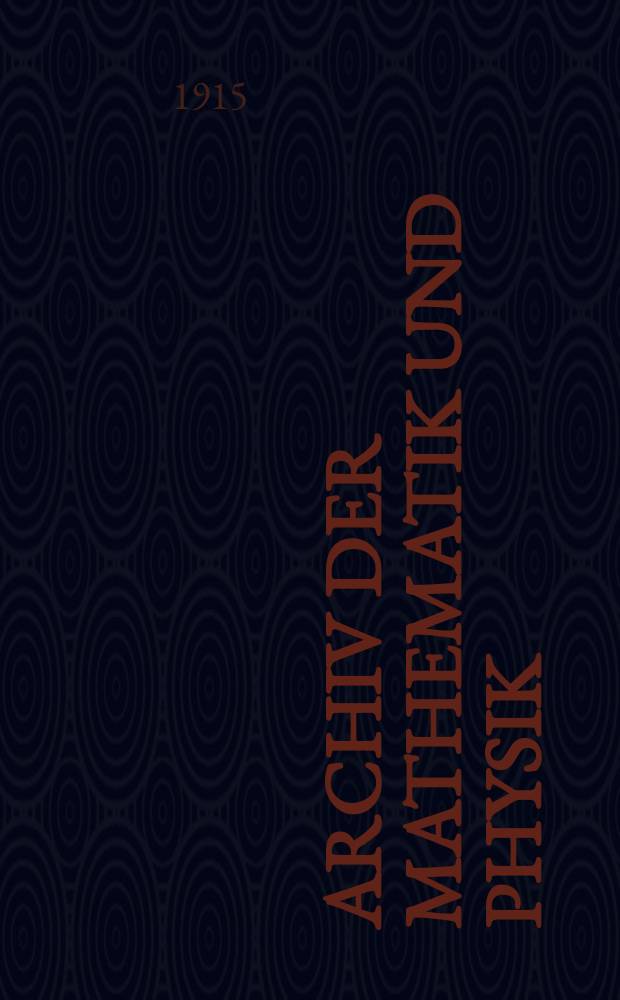 Archiv der Mathematik und Physik : Mit besonderer Rücksicht auf die Bedürfnisse der Lehrer an höhern Unterrichtsanstalten. Bd.23 1915, H.4