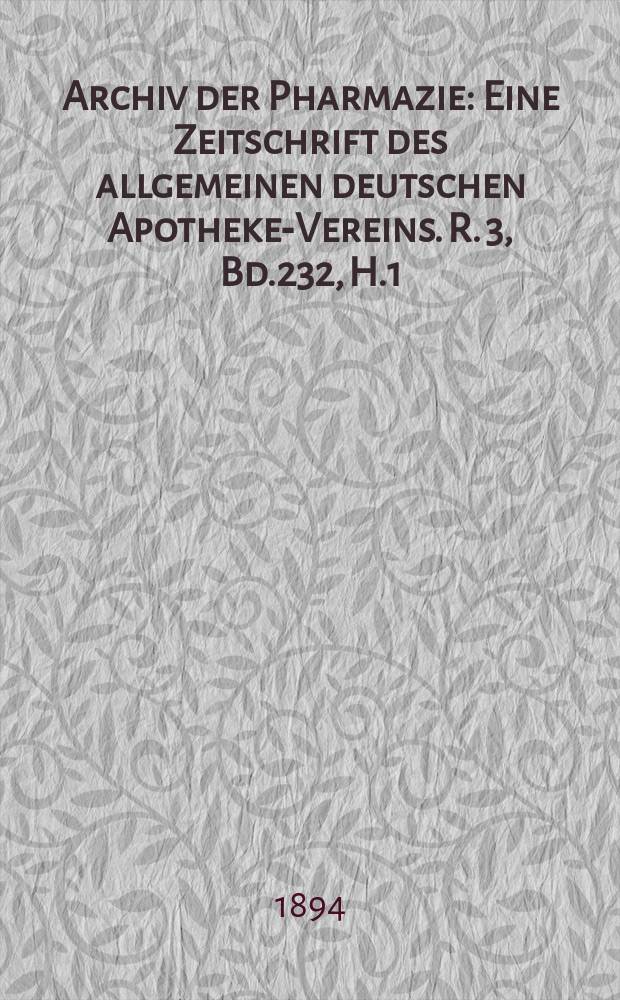 Archiv der Pharmazie : Eine Zeitschrift des allgemeinen deutschen Apotheke-Vereins. R. 3, Bd.232, H.1