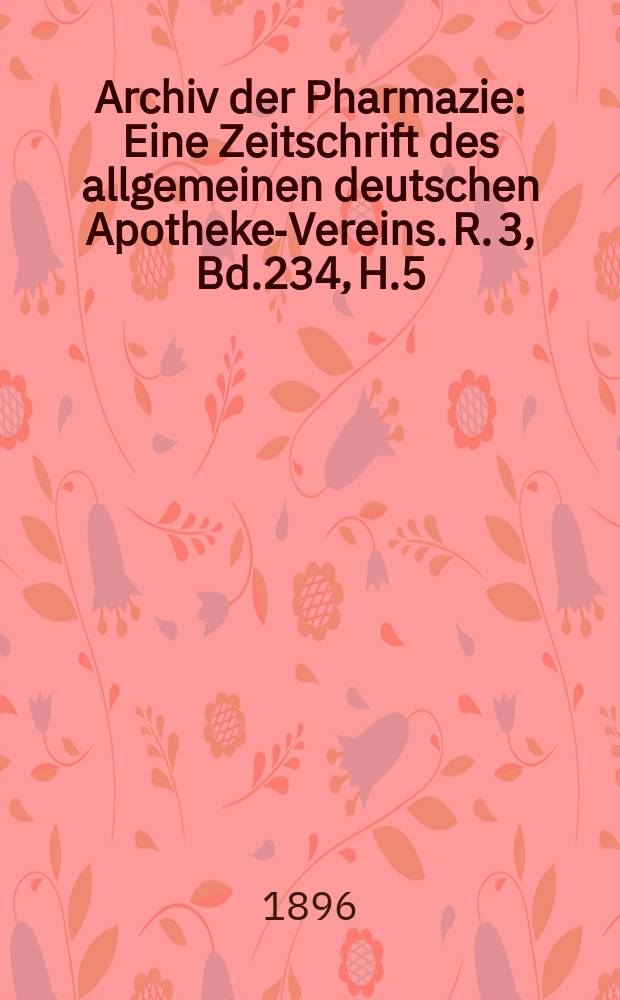 Archiv der Pharmazie : Eine Zeitschrift des allgemeinen deutschen Apotheke-Vereins. R. 3, Bd.234, H.5