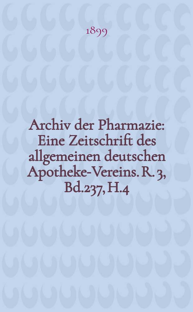 Archiv der Pharmazie : Eine Zeitschrift des allgemeinen deutschen Apotheke-Vereins. R. 3, Bd.237, H.4