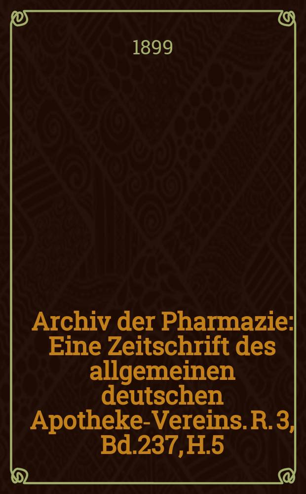 Archiv der Pharmazie : Eine Zeitschrift des allgemeinen deutschen Apotheke-Vereins. R. 3, Bd.237, H.5