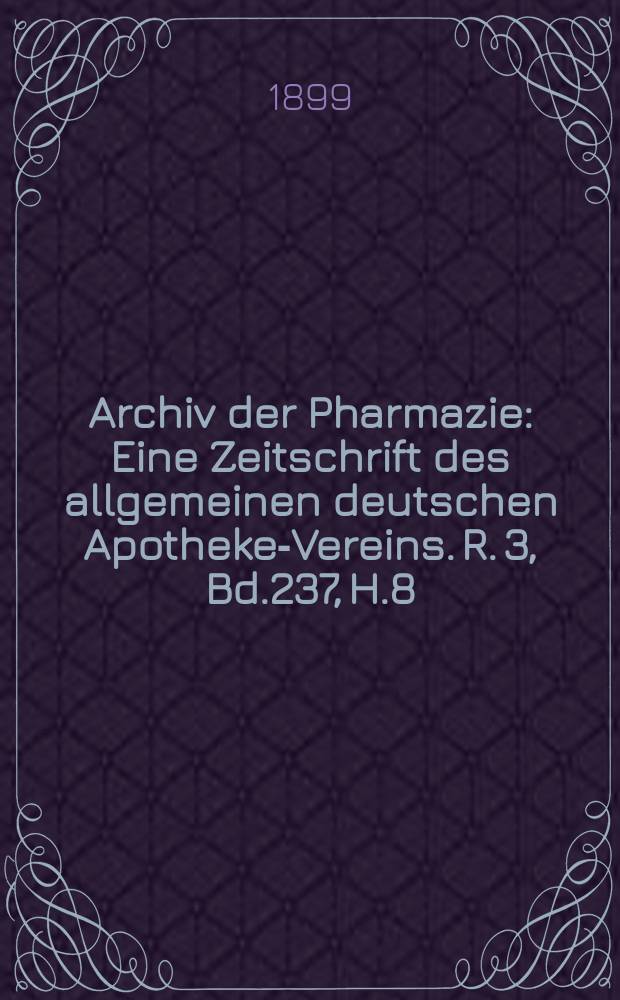 Archiv der Pharmazie : Eine Zeitschrift des allgemeinen deutschen Apotheke-Vereins. R. 3, Bd.237, H.8