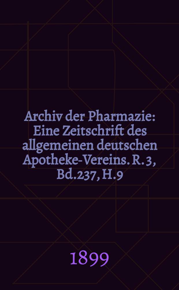 Archiv der Pharmazie : Eine Zeitschrift des allgemeinen deutschen Apotheke-Vereins. R. 3, Bd.237, H.9