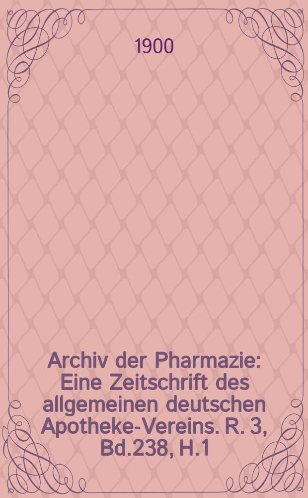 Archiv der Pharmazie : Eine Zeitschrift des allgemeinen deutschen Apotheke-Vereins. R. 3, Bd.238, H.1