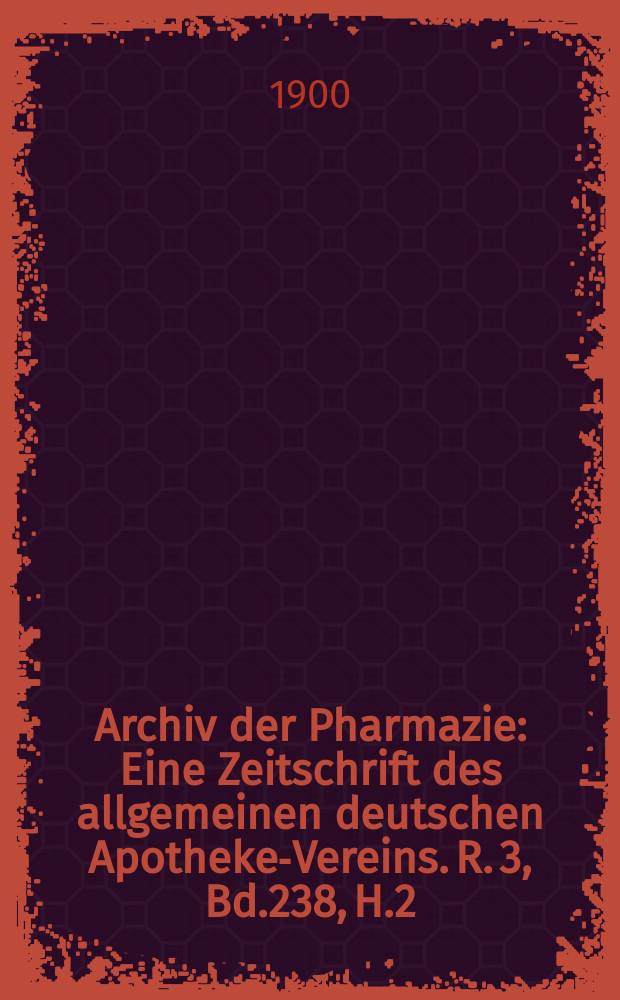 Archiv der Pharmazie : Eine Zeitschrift des allgemeinen deutschen Apotheke-Vereins. R. 3, Bd.238, H.2